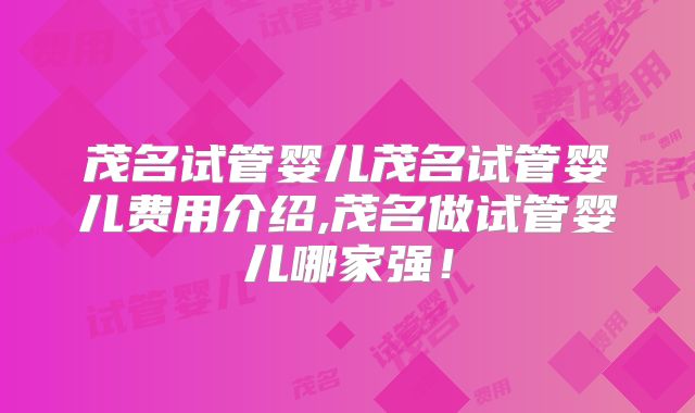 茂名试管婴儿茂名试管婴儿费用介绍,茂名做试管婴儿哪家强！