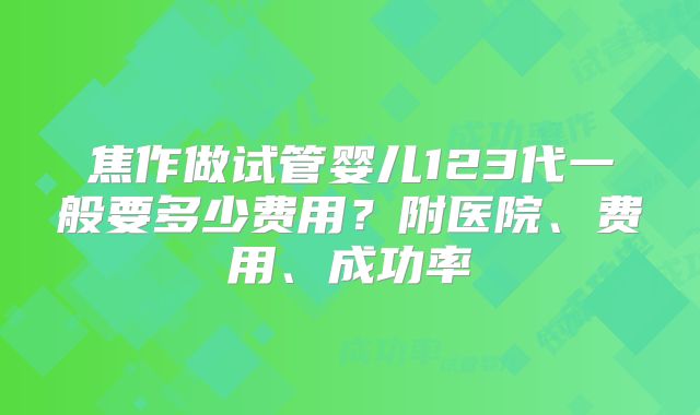 焦作做试管婴儿123代一般要多少费用？附医院、费用、成功率