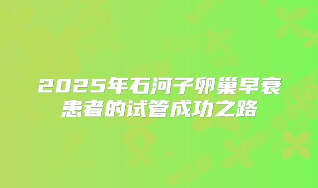 2025年石河子卵巢早衰患者的试管成功之路