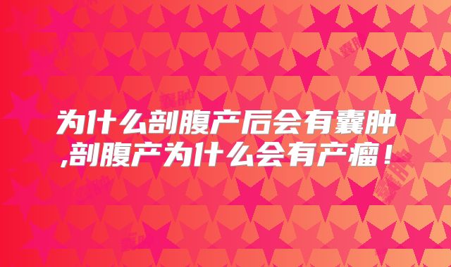 为什么剖腹产后会有囊肿,剖腹产为什么会有产瘤！