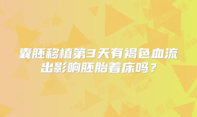 囊胚移植第3天有褐色血流出影响胚胎着床吗?