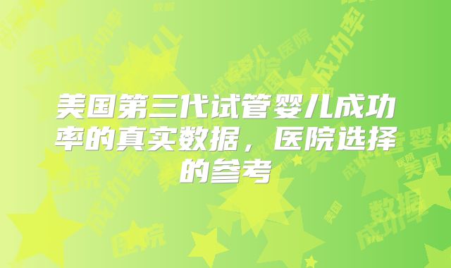 美国第三代试管婴儿成功率的真实数据，医院选择的参考