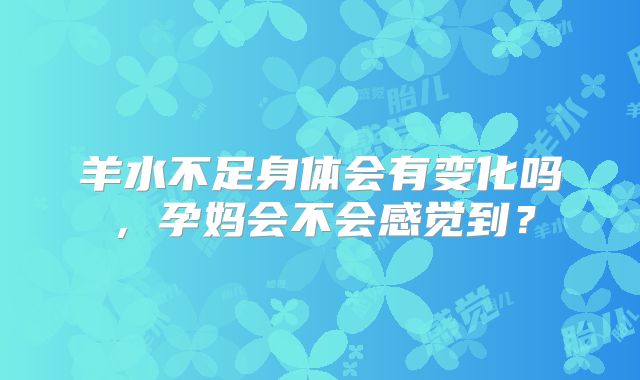 羊水不足身体会有变化吗，孕妈会不会感觉到？