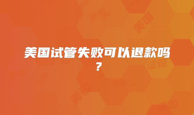美国试管失败可以退款吗？