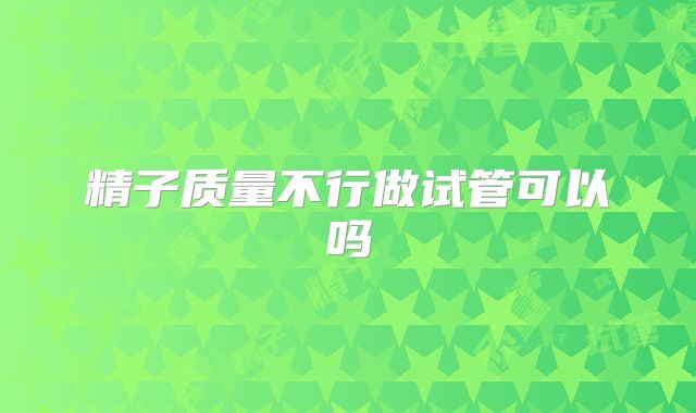精子质量不行做试管可以吗