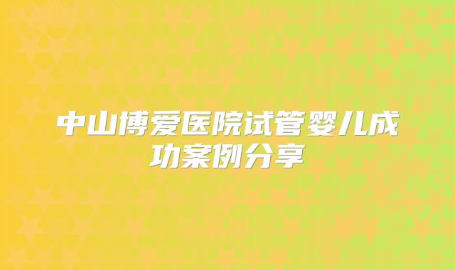 中山博爱医院试管婴儿成功案例分享