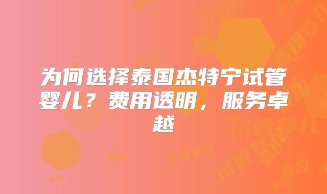 为何选择泰国杰特宁试管婴儿？费用透明，服务卓越