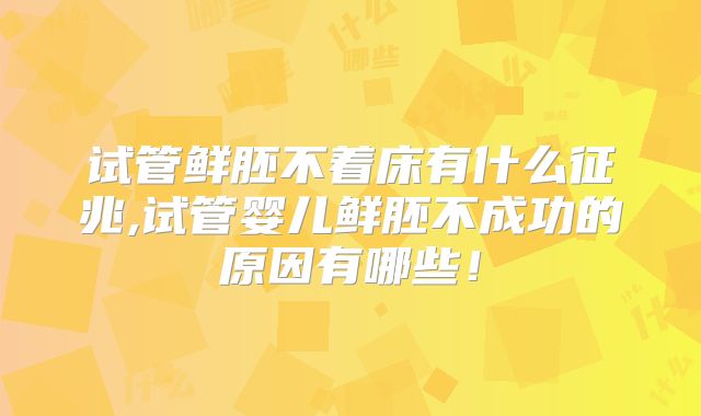 试管鲜胚不着床有什么征兆,试管婴儿鲜胚不成功的原因有哪些!