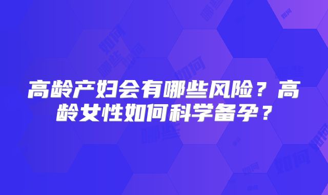 高龄产妇会有哪些风险？高龄女性如何科学备孕？