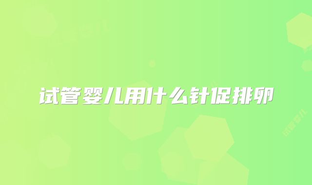 试管婴儿用什么针促排卵