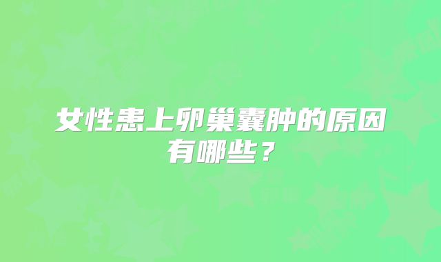 女性患上卵巢囊肿的原因有哪些？