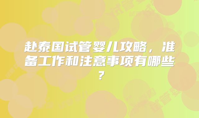 赴泰国试管婴儿攻略,准备工作和注意事项有哪些?