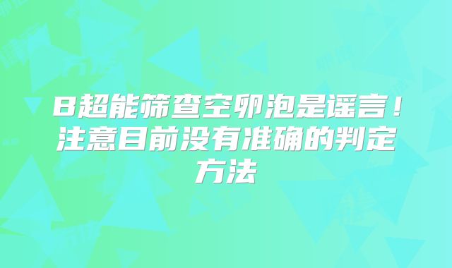 B超能筛查空卵泡是谣言!注意目前没有准确的判定方法