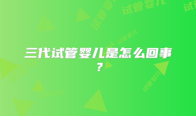 三代试管婴儿是怎么回事？
