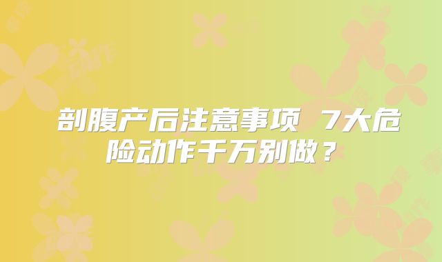 ​剖腹产后注意事项 7大危险动作千万别做？