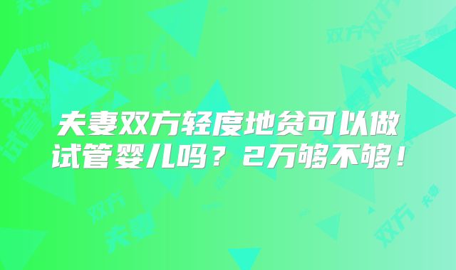 夫妻双方轻度地贫可以做试管婴儿吗?2万够不够!