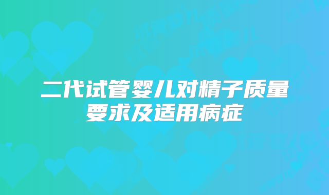 二代试管婴儿对精子质量要求及适用病症