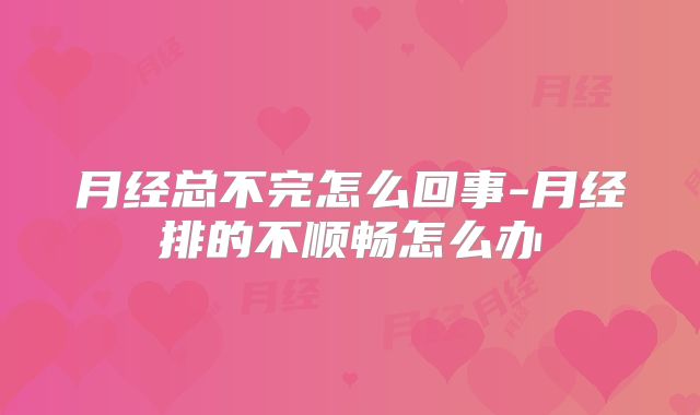 月经总不完怎么回事-月经排的不顺畅怎么办