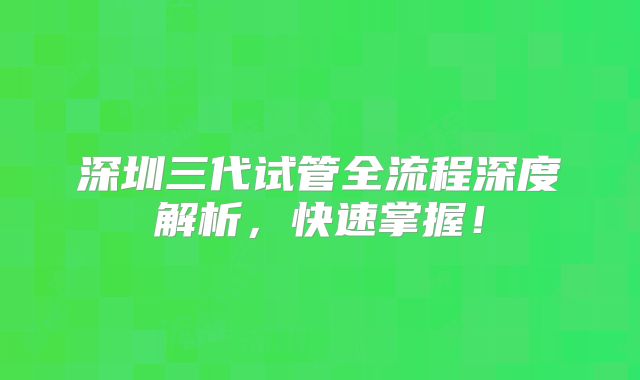 深圳三代试管全流程深度解析，快速掌握！