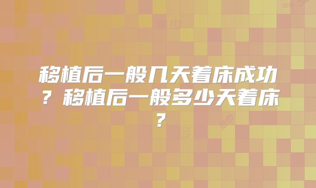 移植后一般几天着床成功？移植后一般多少天着床？