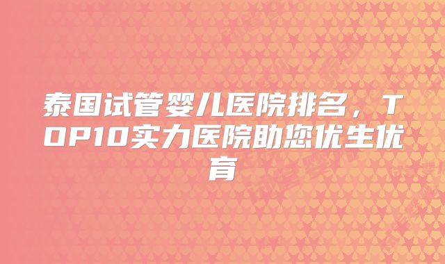 泰国试管婴儿医院排名，TOP10实力医院助您优生优育