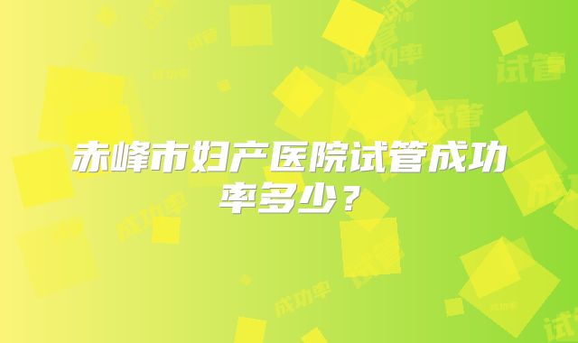 赤峰市妇产医院试管成功率多少？