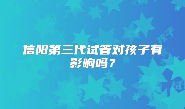 信阳第三代试管对孩子有影响吗？
