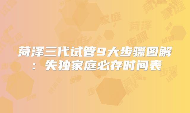 菏泽三代试管9大步骤图解：失独家庭必存时间表