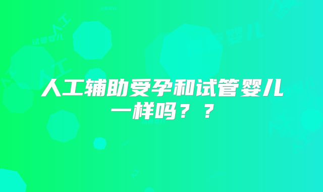 人工辅助受孕和试管婴儿一样吗？？