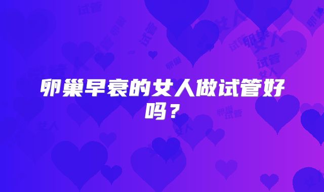 卵巢早衰的女人做试管好吗？