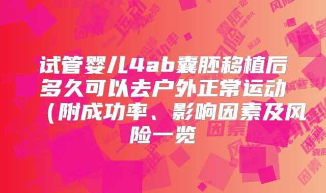 试管婴儿4ab囊胚移植后多久可以去户外正常运动（附成功率、影响因素及风险一览