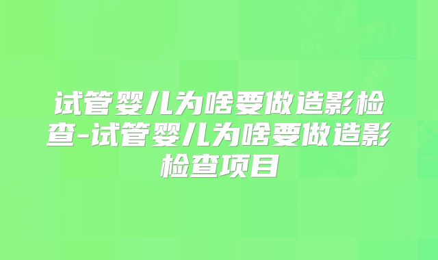 试管婴儿为啥要做造影检查-试管婴儿为啥要做造影检查项目
