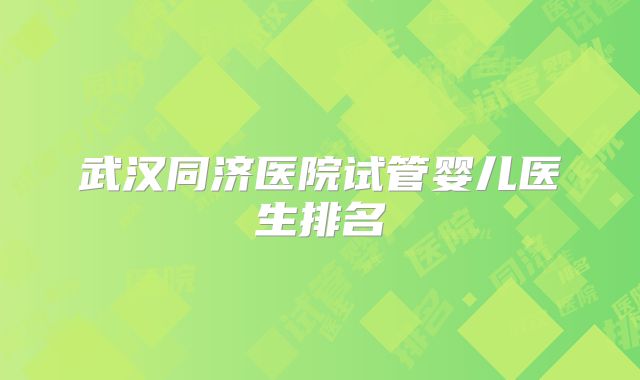 武汉同济医院试管婴儿医生排名