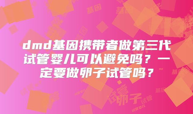 dmd基因携带者做第三代试管婴儿可以避免吗?一定要做卵子试管吗?