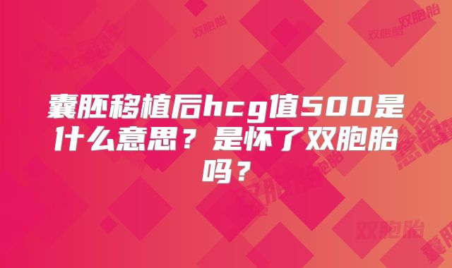 囊胚移植后hcg值500是什么意思？是怀了双胞胎吗？