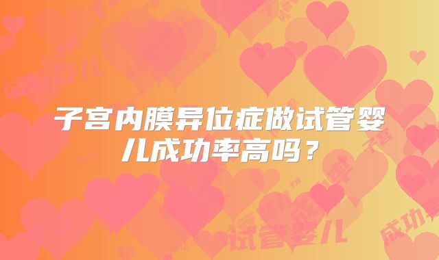 子宫内膜异位症做试管婴儿成功率高吗？