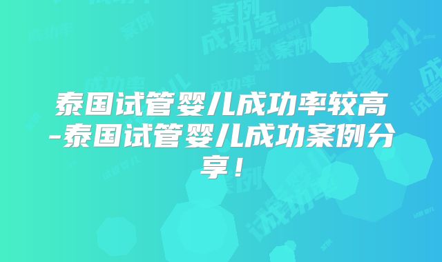 泰国试管婴儿成功率较高-泰国试管婴儿成功案例分享！