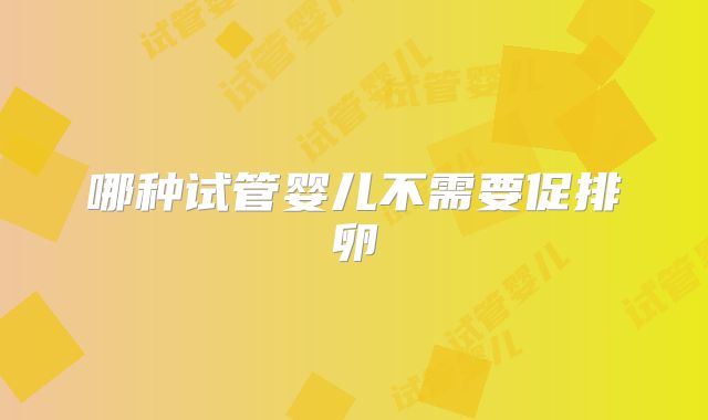哪种试管婴儿不需要促排卵
