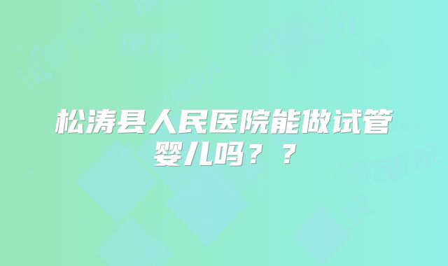 松涛县人民医院能做试管婴儿吗？？