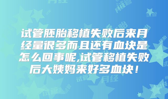 试管胚胎移植失败后来月经量很多而且还有血块是怎么回事呢,试管移植失败后大姨妈来好多血块！