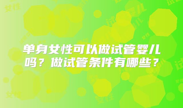 单身女性可以做试管婴儿吗？做试管条件有哪些？