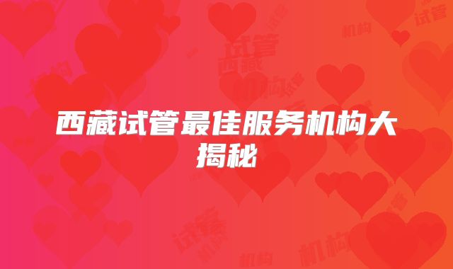 西藏试管最佳服务机构大揭秘