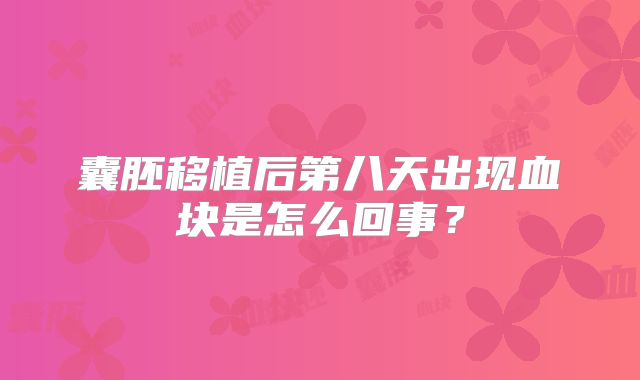 囊胚移植后第八天出现血块是怎么回事？