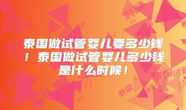 泰国做试管婴儿要多少钱！泰国做试管婴儿多少钱是什么时候！
