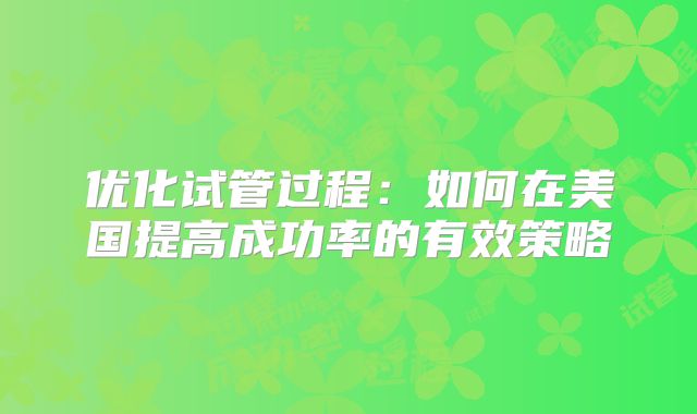 优化试管过程：如何在美国提高成功率的有效策略