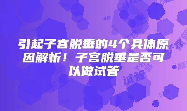 引起子宫脱垂的4个具体原因解析！子宫脱垂是否可以做试管