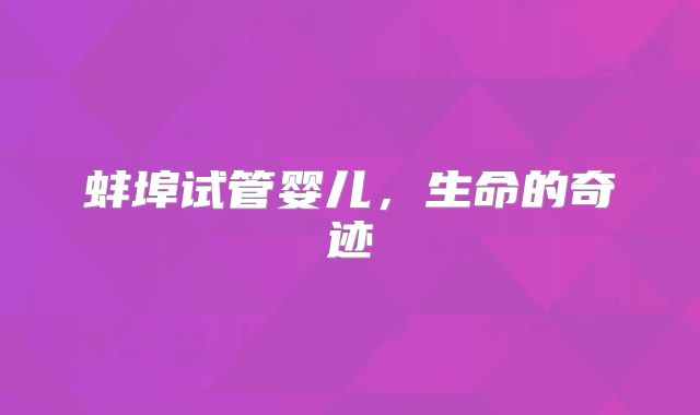 蚌埠试管婴儿，生命的奇迹