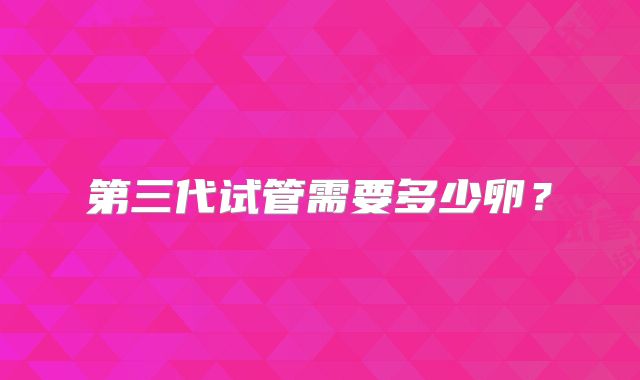 第三代试管需要多少卵?