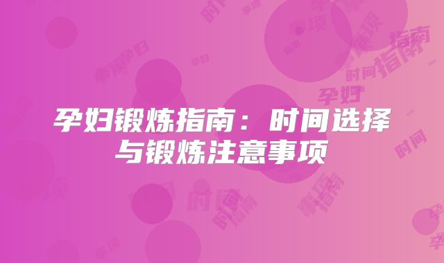 孕妇锻炼指南：时间选择与锻炼注意事项