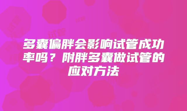 多囊偏胖会影响试管成功率吗？附胖多囊做试管的应对方法